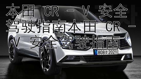 本田 CR - V 安全驾驶指南本田 CR - V 安全驾驶指南