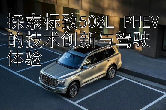 探索标致508L PHEV的技术创新与驾驶体验