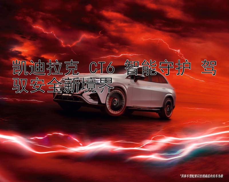 凯迪拉克 CT6 智能守护 驾驭安全新境界