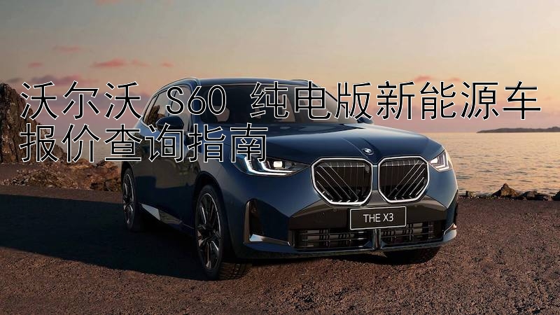 沃尔沃 S60 纯电版新能源车报价查询指南