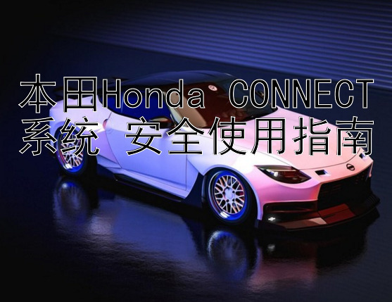 本田Honda CONNECT系统 安全使用指南