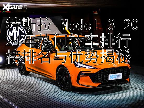 特斯拉 Model 3 2024年热门轿车排行榜排名与优势揭秘